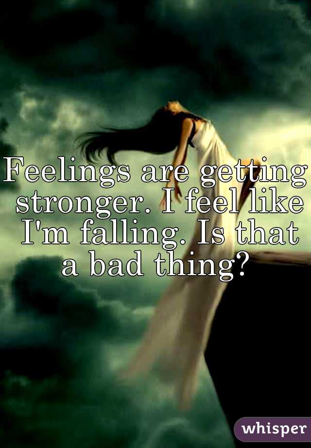Feelings are getting stronger. I feel like I'm falling. Is that a bad thing? 