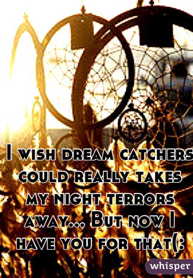 I wish dream catchers could really takes my night terrors away... But now I have you for that(: