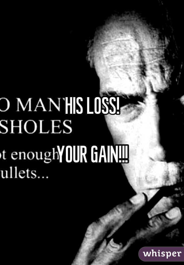 HIS LOSS!

YOUR GAIN!!!