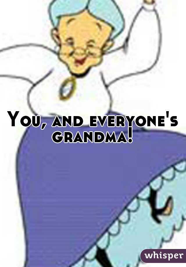 You, and everyone's grandma! 