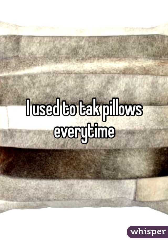 I used to tak pillows everytime