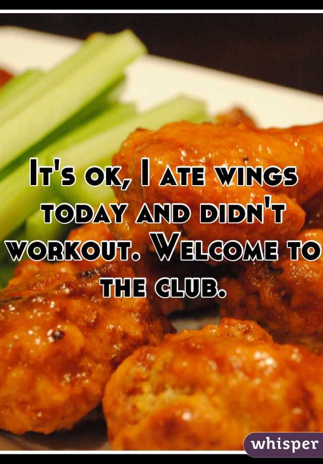 It's ok, I ate wings today and didn't workout. Welcome to the club.