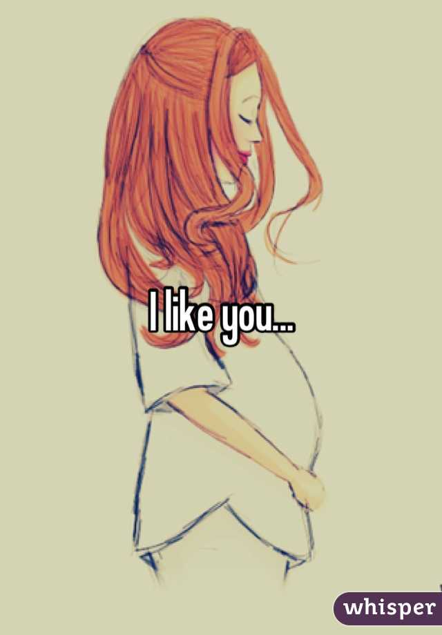 I like you...