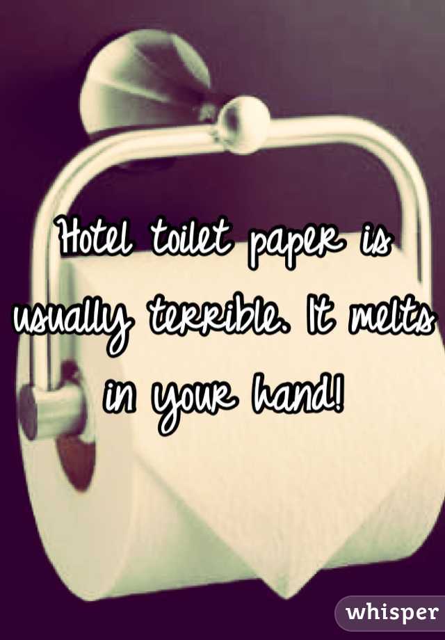 Hotel toilet paper is usually terrible. It melts in your hand!