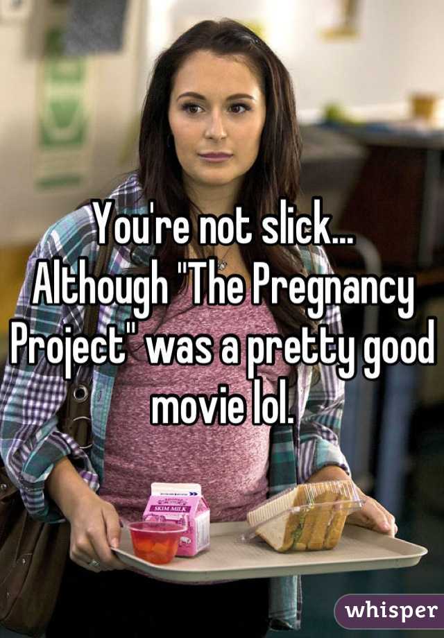 You're not slick...
Although "The Pregnancy Project" was a pretty good movie lol.
