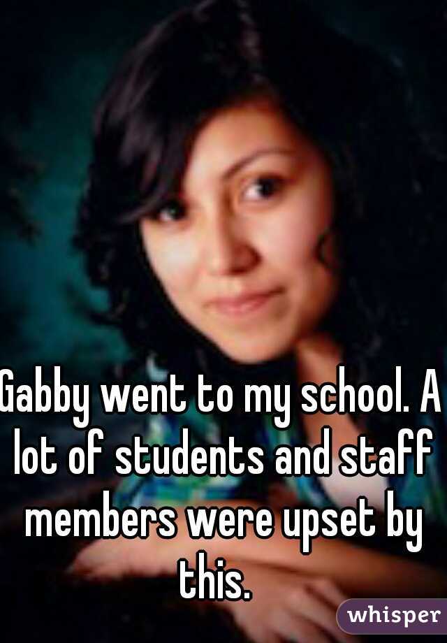 Gabby went to my school. A lot of students and staff members were upset by this.  