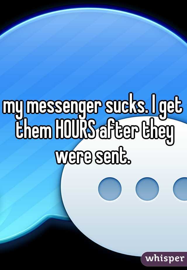 my messenger sucks. I get them HOURS after they were sent. 