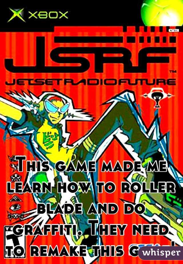 This game made me learn how to roller blade and do graffiti. They need to remake this game!