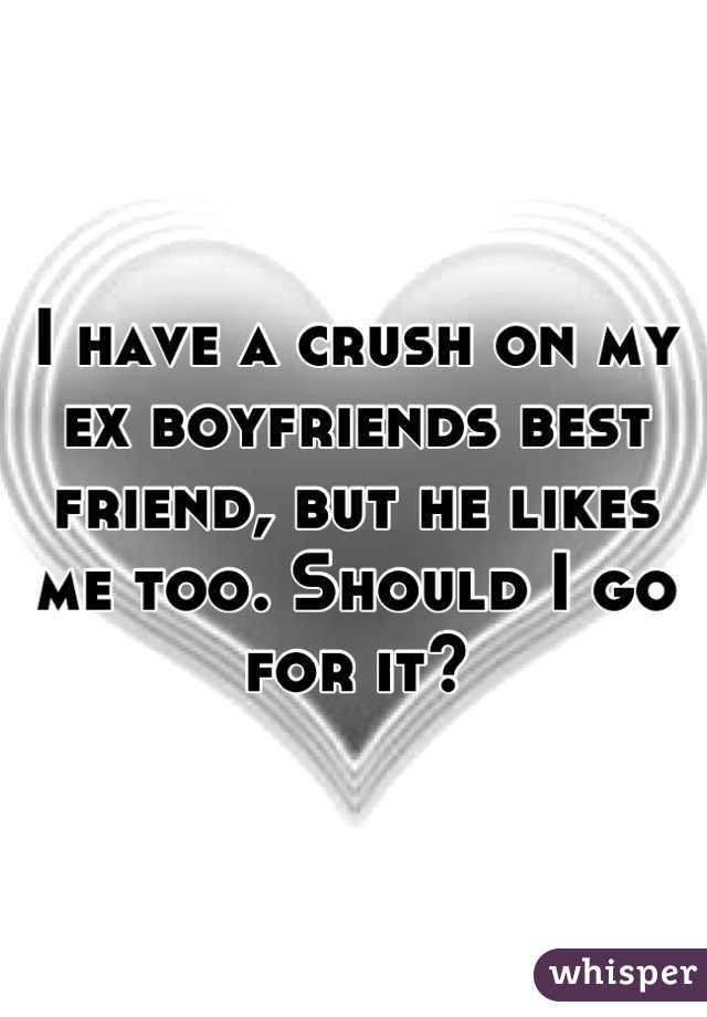 I have a crush on my ex boyfriends best friend, but he likes me too. Should I go for it?