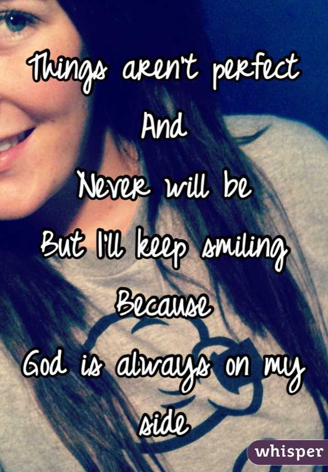 Things aren't perfect
And
Never will be
But I'll keep smiling
Because
God is always on my side