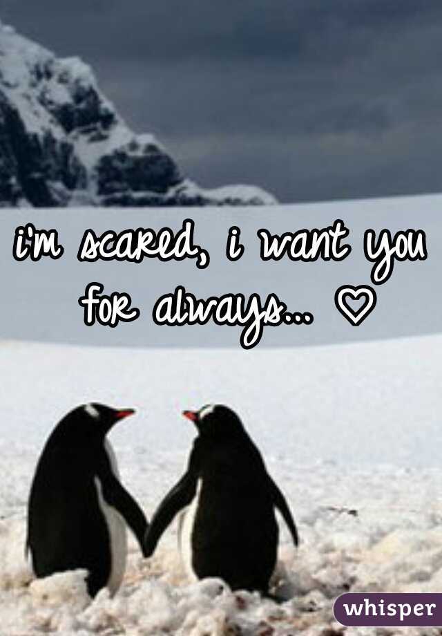 i'm scared, i want you for always... ♡