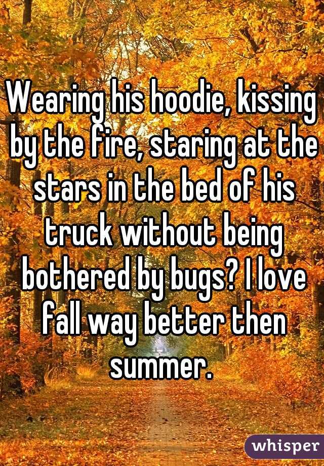 Wearing his hoodie, kissing by the fire, staring at the stars in the bed of his truck without being bothered by bugs? I love fall way better then summer. 