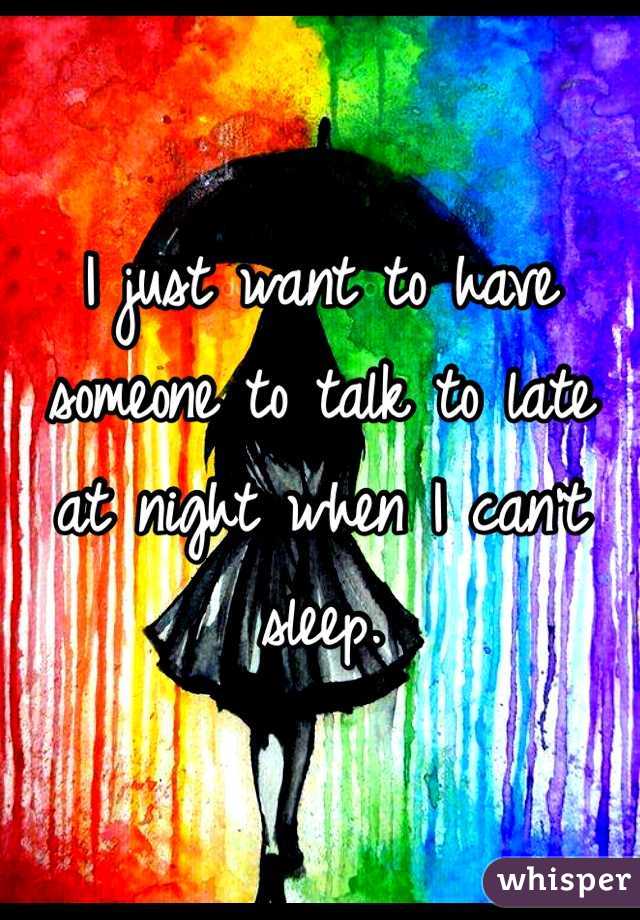 I just want to have someone to talk to late at night when I can't sleep.