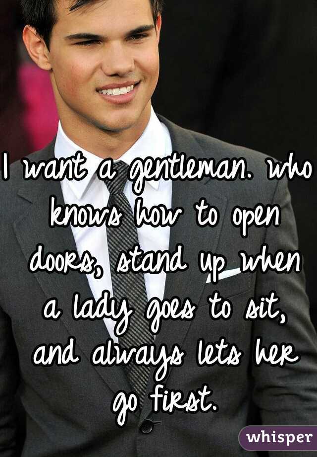 I want a gentleman. who knows how to open doors, stand up when a lady goes to sit, and always lets her go first.