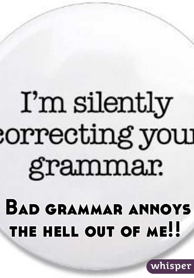 Bad grammar annoys the hell out of me!! 