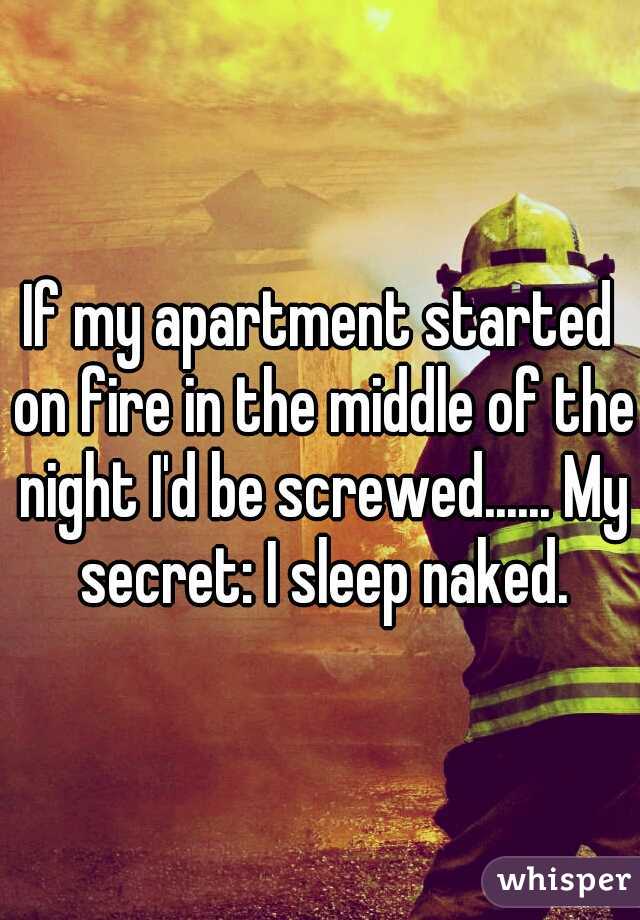 If my apartment started on fire in the middle of the night I'd be screwed...... My secret: I sleep naked.