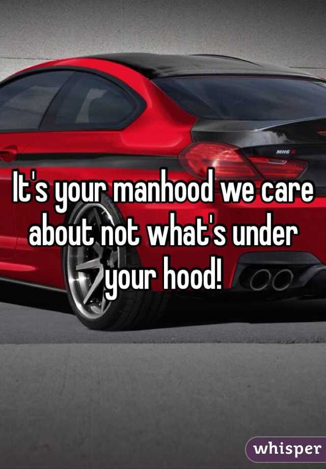 It's your manhood we care about not what's under your hood!