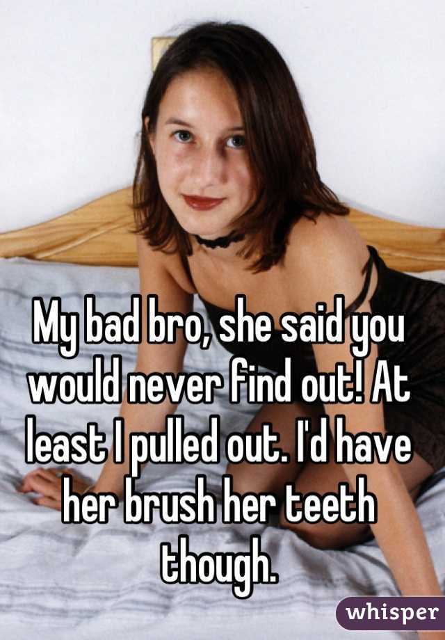 My bad bro, she said you would never find out! At least I pulled out. I'd have her brush her teeth though.