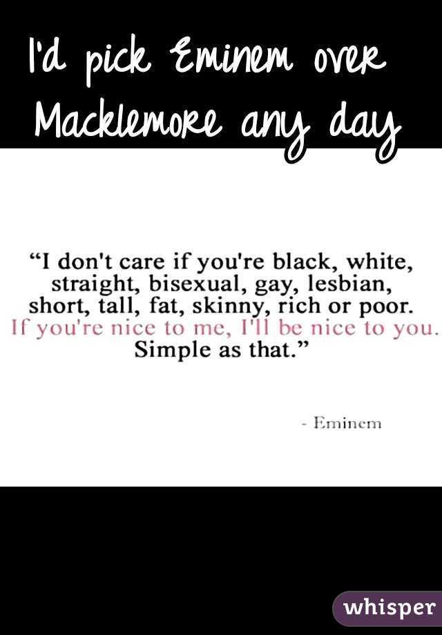 I'd pick Eminem over Macklemore any day