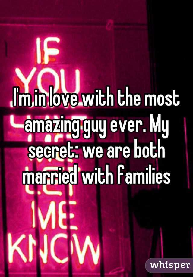 I'm in love with the most amazing guy ever. My secret: we are both married with families