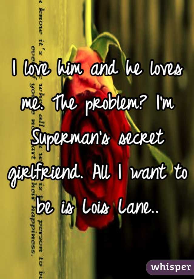 I love him and he loves me. The problem? I'm Superman's secret girlfriend. All I want to be is Lois Lane..