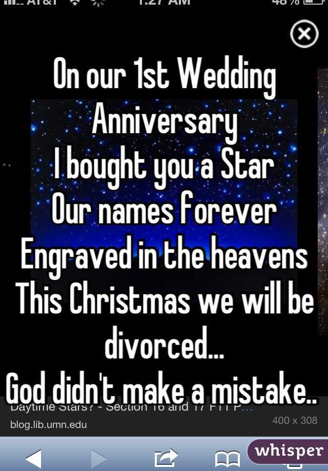 On our 1st Wedding Anniversary 
I bought you a Star 
Our names forever 
Engraved in the heavens
This Christmas we will be divorced... 
God didn't make a mistake.. 
