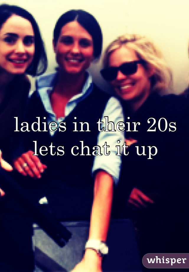 ladies in their 20s lets chat it up