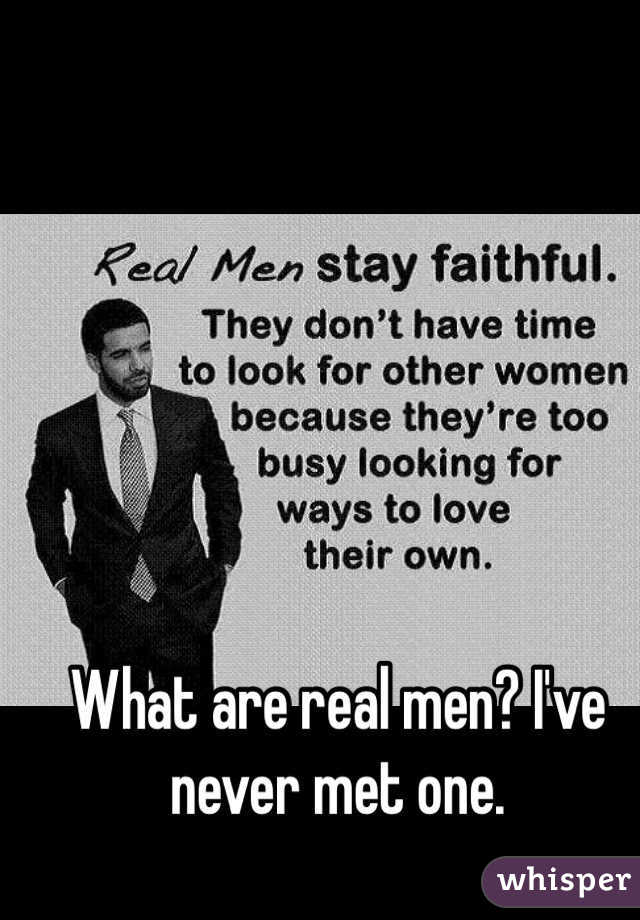 What are real men? I've never met one.