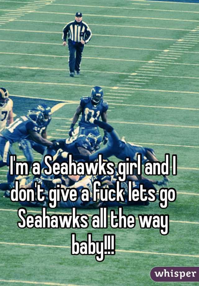 I'm a Seahawks girl and I don't give a fuck lets go Seahawks all the way baby!!!