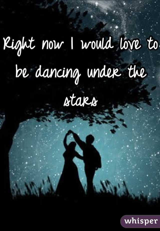 Right now I would love to be dancing under the stars 