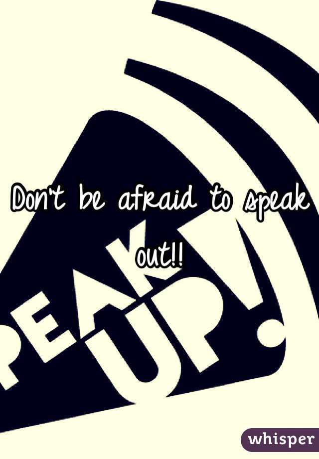 Don't be afraid to speak out!!