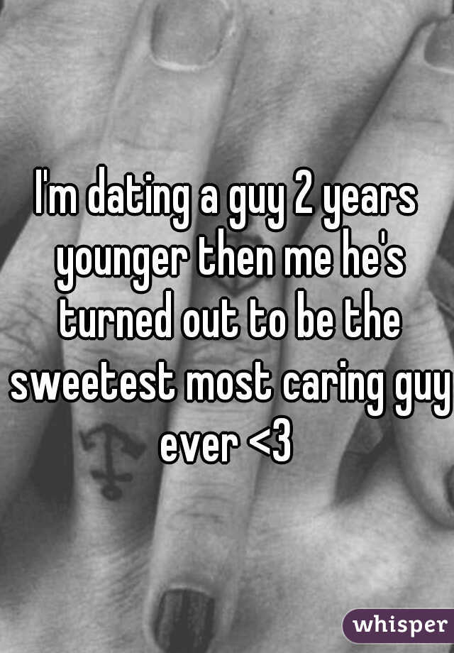 I'm dating a guy 2 years younger then me he's turned out to be the sweetest most caring guy ever <3 