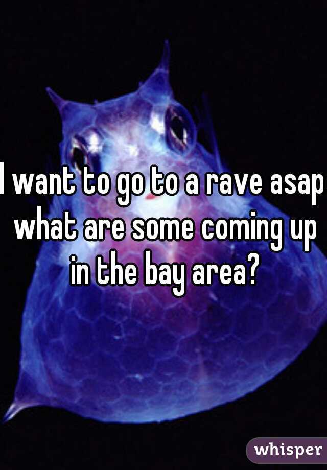 I want to go to a rave asap what are some coming up in the bay area?