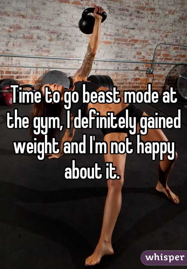 Time to go beast mode at the gym, I definitely gained weight and I'm not happy about it. 