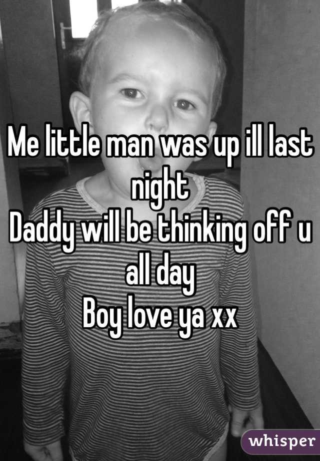 Me little man was up ill last night 
Daddy will be thinking off u all day 
Boy love ya xx