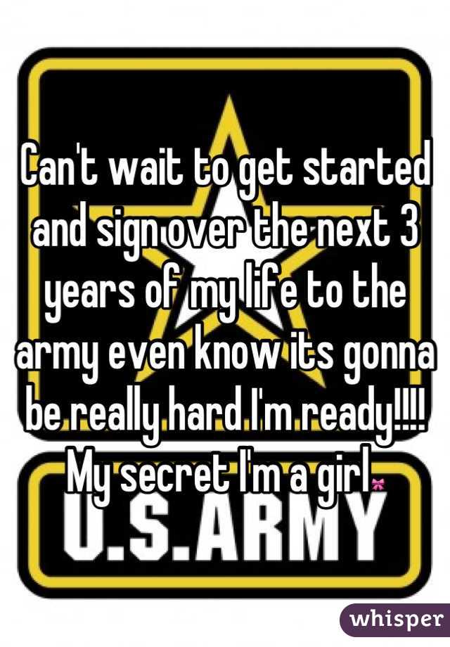 Can't wait to get started and sign over the next 3 years of my life to the army even know its gonna be really hard I'm ready!!!!         My secret I'm a girl🎀
