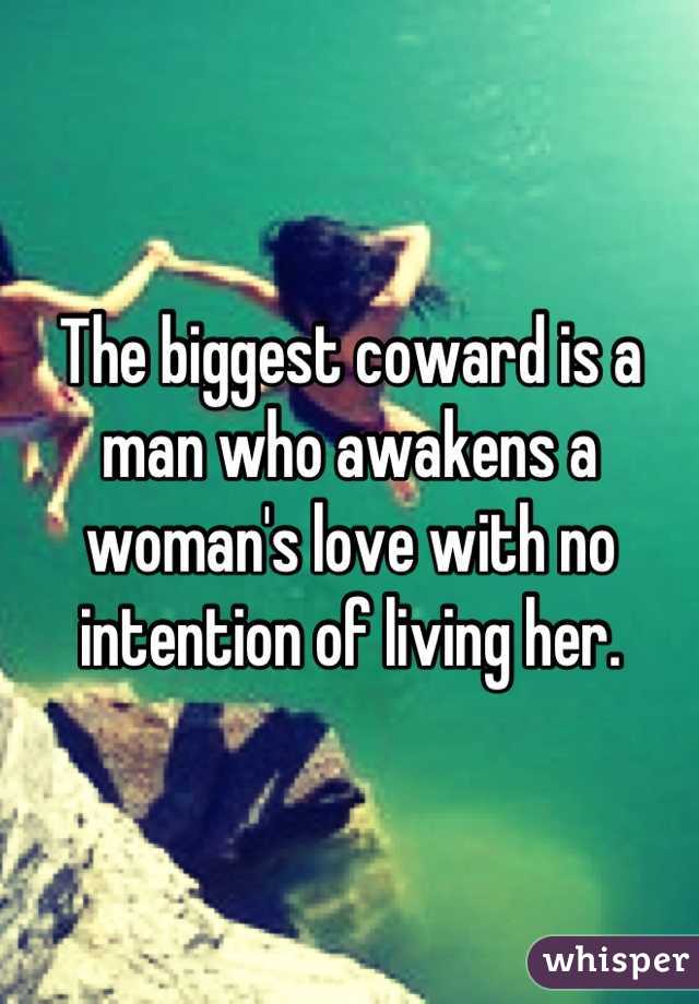 The biggest coward is a man who awakens a woman's love with no intention of living her.
