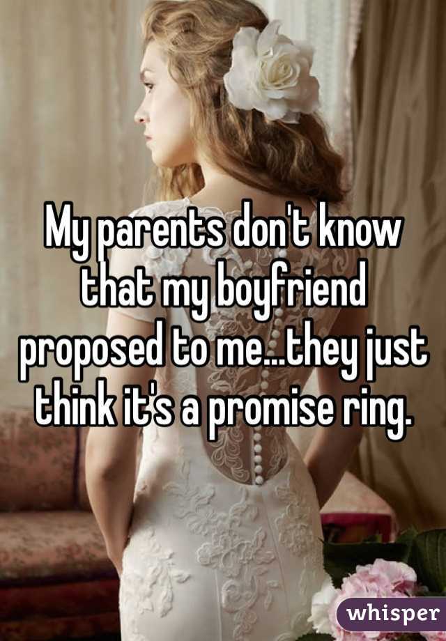 My parents don't know that my boyfriend proposed to me...they just think it's a promise ring. 