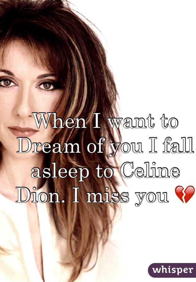 When I want to Dream of you I fall asleep to Celine Dion. I miss you 💔