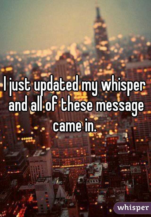 I just updated my whisper and all of these message came in. 