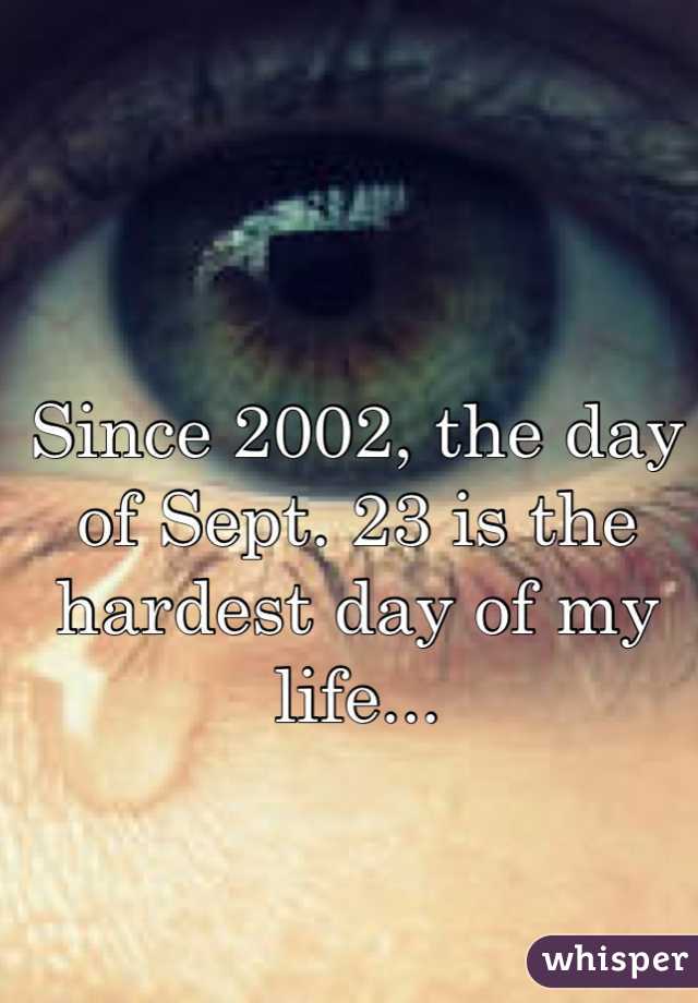 Since 2002, the day of Sept. 23 is the hardest day of my life...