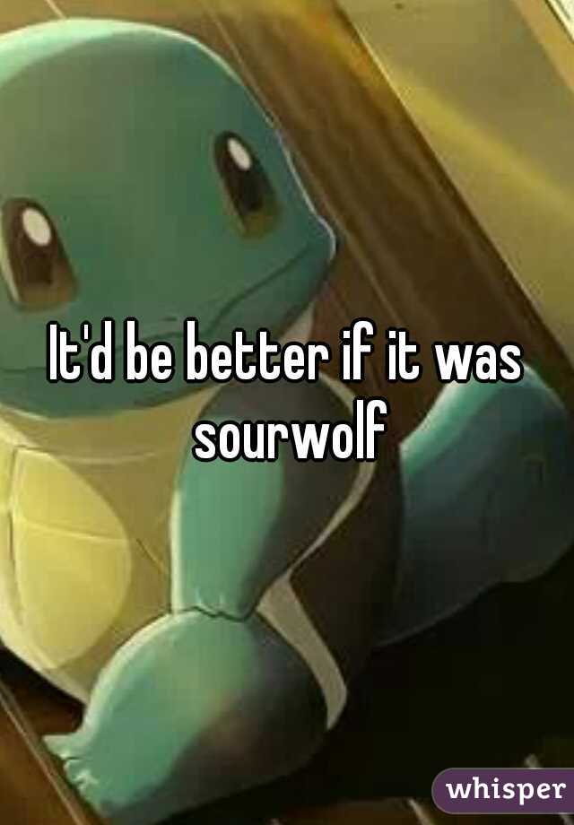 It'd be better if it was sourwolf