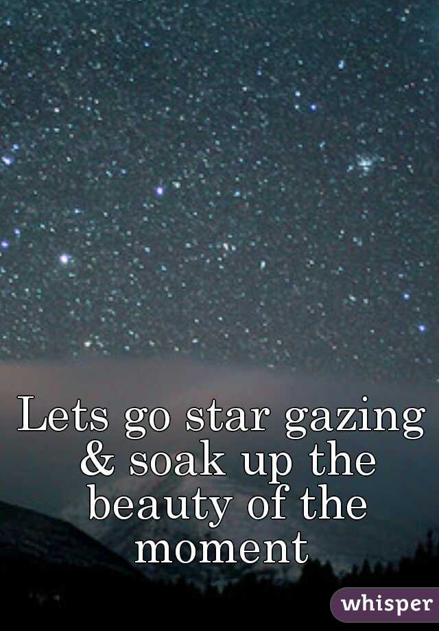 Lets go star gazing & soak up the beauty of the moment 