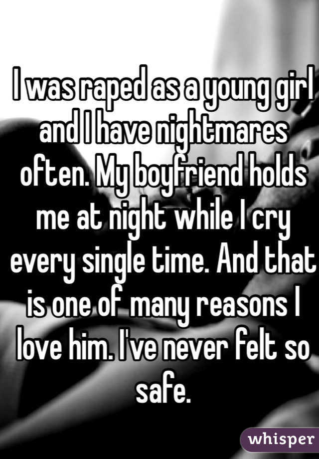 I was raped as a young girl and I have nightmares often. My boyfriend holds me at night while I cry every single time. And that is one of many reasons I love him. I've never felt so safe. 