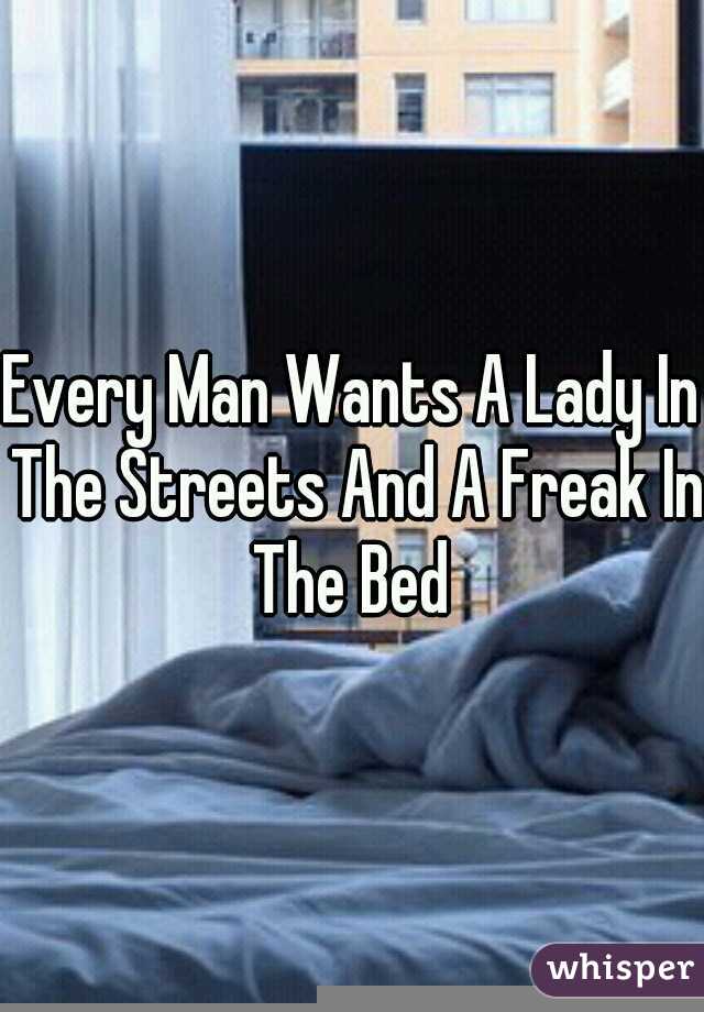 Every Man Wants A Lady In The Streets And A Freak In The Bed 