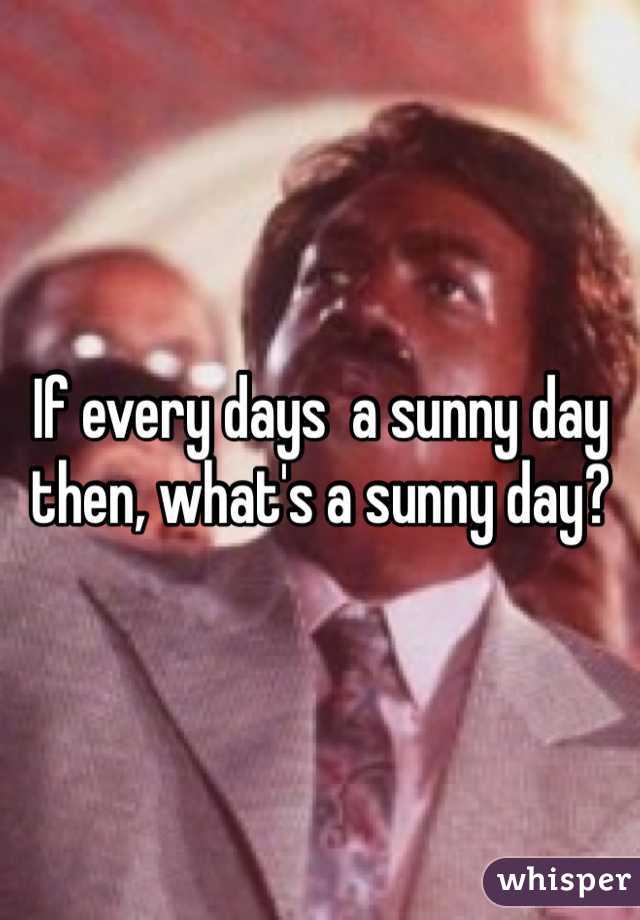 If every days  a sunny day then, what's a sunny day? 
