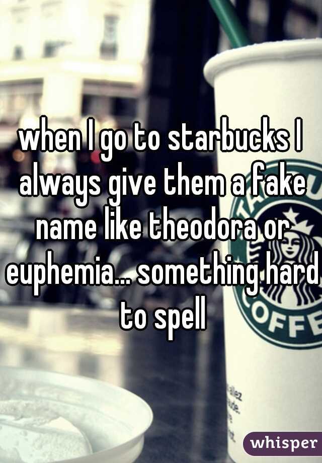when I go to starbucks I always give them a fake name like theodora or euphemia... something hard to spell