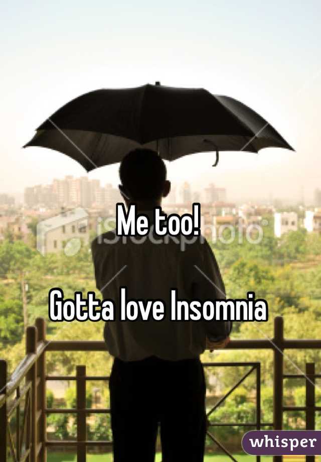 Me too!

Gotta love Insomnia 