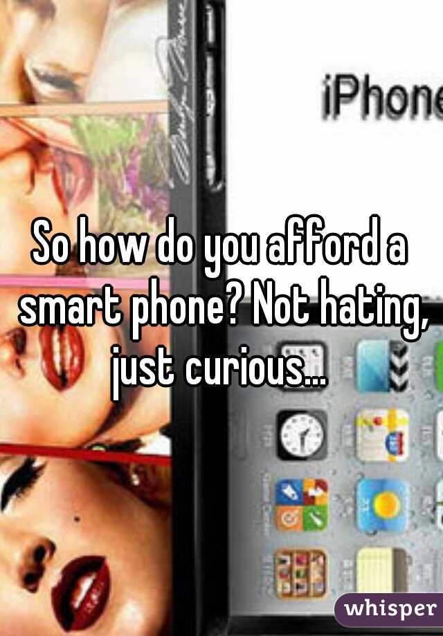 So how do you afford a smart phone? Not hating, just curious... 
