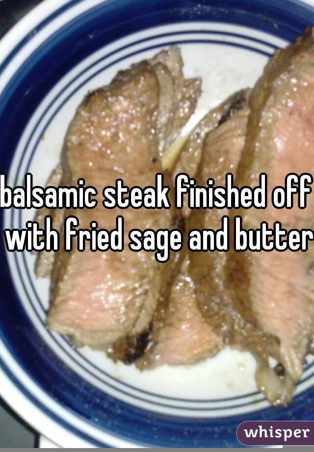 balsamic steak finished off with fried sage and butter